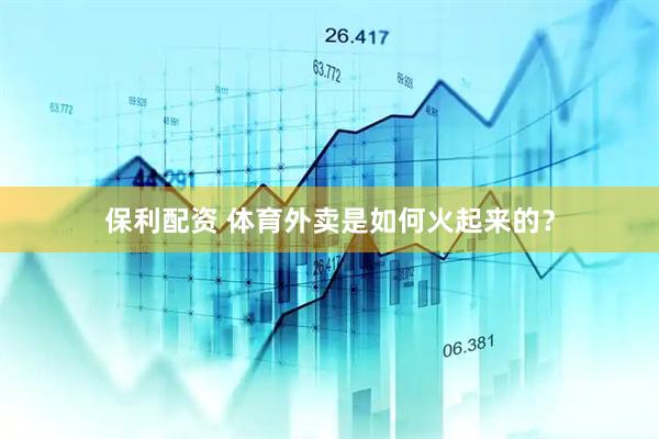 保利配资 体育外卖是如何火起来的？