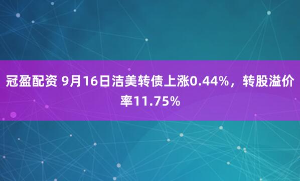 冠盈配资 9月16日洁美转债上涨0.44%，转股溢价率11.75%