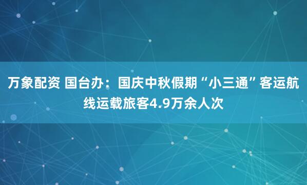 万象配资 国台办：国庆中秋假期“小三通”客运航线运载旅客4.9万余人次