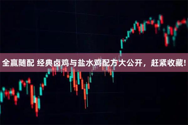 全赢随配 经典卤鸡与盐水鸡配方大公开，赶紧收藏!