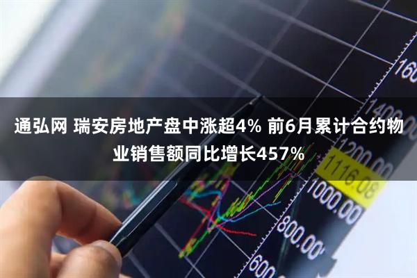 通弘网 瑞安房地产盘中涨超4% 前6月累计合约物业销售额同比增长457%