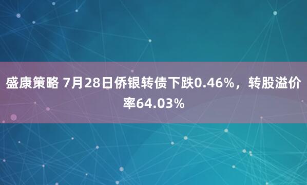 盛康策略 7月28日侨银转债下跌0.46%，转股溢价率64.03%