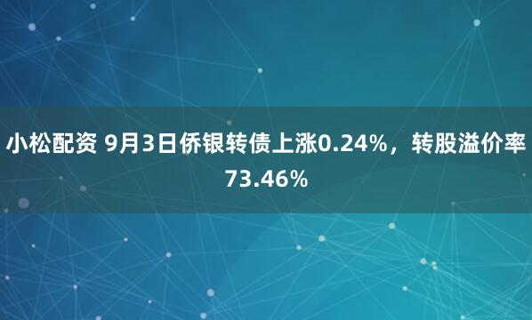 小松配资 9月3日侨银转债上涨0.24%，转股溢价率73.46%
