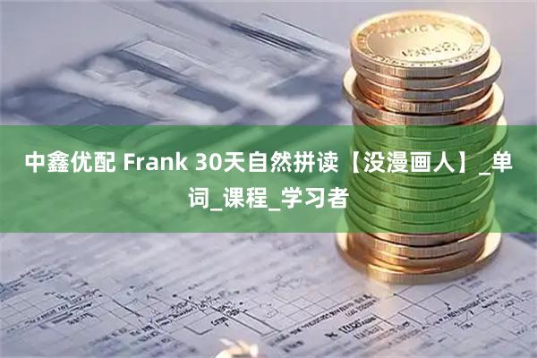 中鑫优配 Frank 30天自然拼读【没漫画人】_单词_课程_学习者